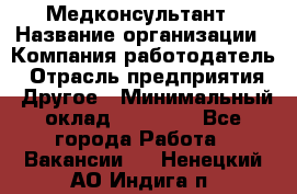 Медконсультант › Название организации ­ Компания-работодатель › Отрасль предприятия ­ Другое › Минимальный оклад ­ 15 000 - Все города Работа » Вакансии   . Ненецкий АО,Индига п.